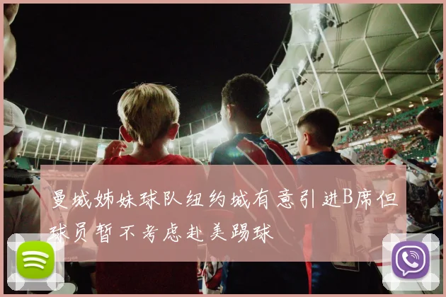 曼城姊妹球队纽约城有意引进B席但球员暂不考虑赴美踢球
