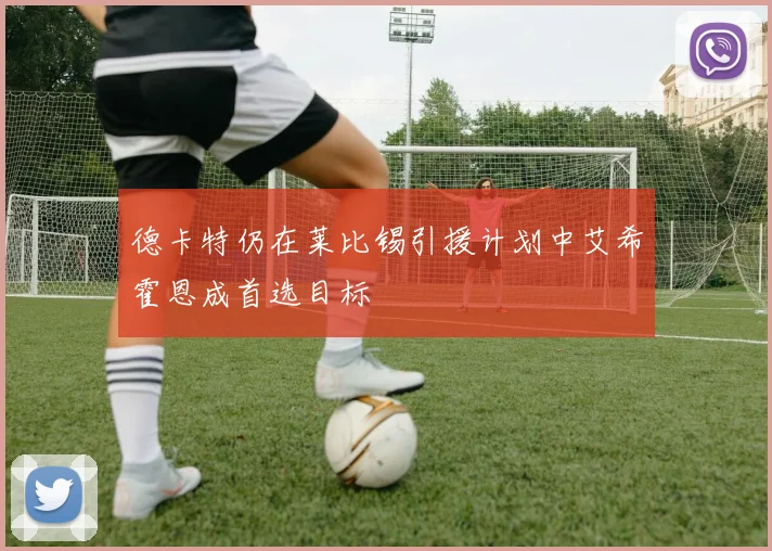 德卡特仍在莱比锡引援计划中艾希霍恩成首选目标