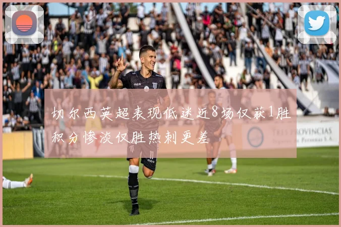 切尔西英超表现低迷近8场仅获1胜积分惨淡仅胜热刺更差
