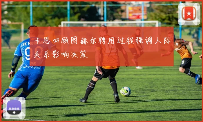 卡恩回顾图赫尔聘用过程强调人际关系影响决策