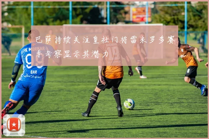 巴萨持续关注皇社门将雷米罗多赛季考察显示其潜力