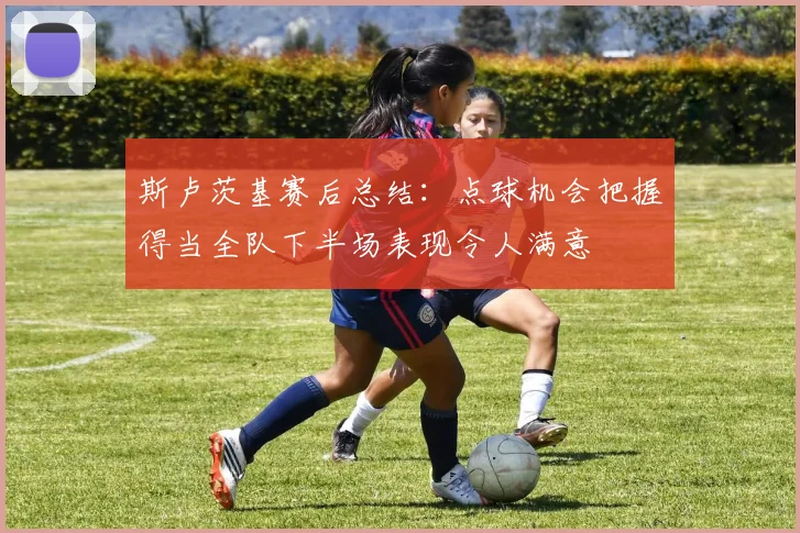 斯卢茨基赛后总结：点球机会把握得当全队下半场表现令人满意
