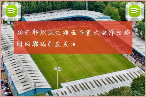 姆巴耶职业生涯面临重大抉择出场时间骤减引发关注